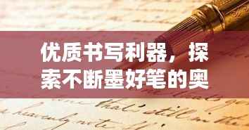 优质书写利器,探索不断墨好笔的奥秘