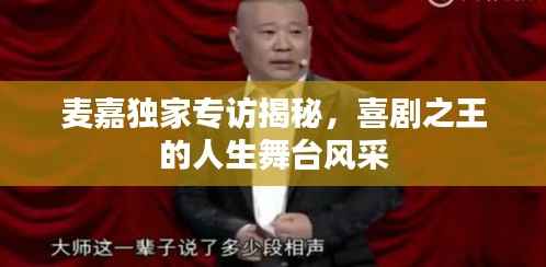 麦嘉独家专访揭秘,喜剧之王的人生舞台风采