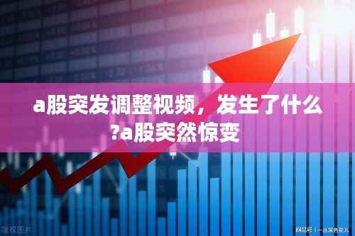 a股突发调整视频,发生了什么?a股突然惊变