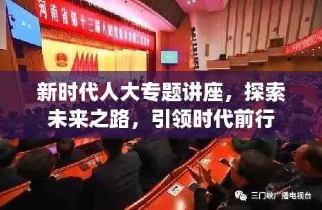 新时代人大专题讲座,探索未来之路,引领时代前行