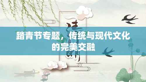 踏青节专题，传统与现代文化的完美交融