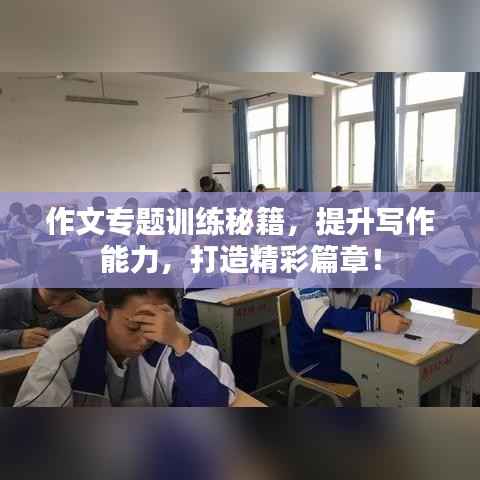 作文专题训练秘籍,提升写作能力,打造精彩篇章!