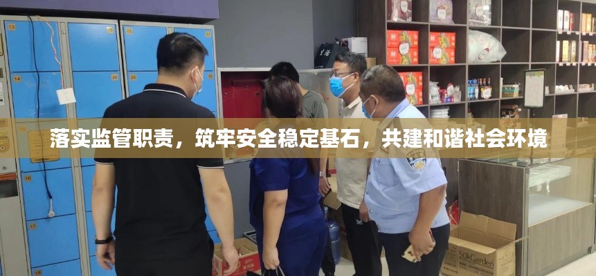 落实监管职责,筑牢安全稳定基石,共建和谐社会环境
