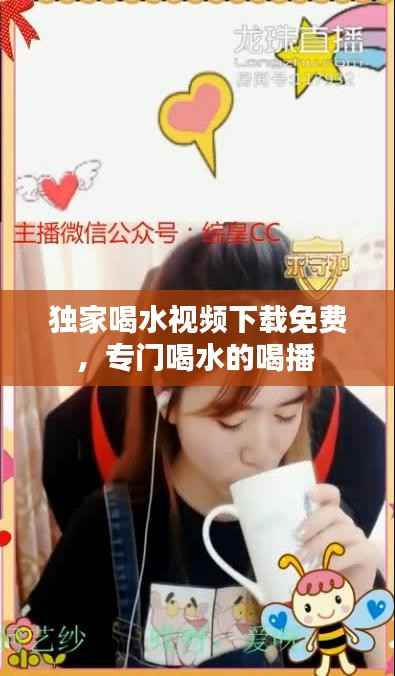 独家喝水视频下载免费,专门喝水的喝播
