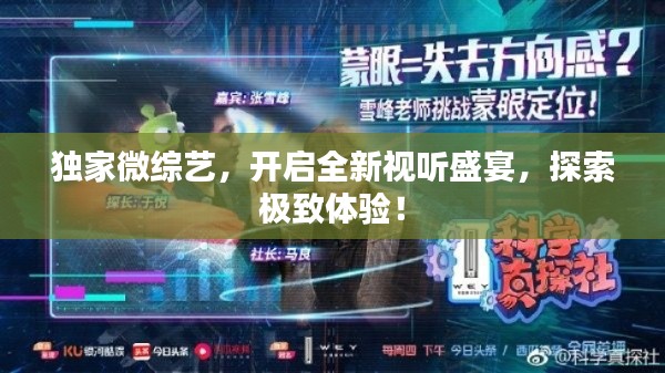 独家微综艺,开启全新视听盛宴,探索极致体验!