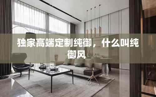 独家高端定制纯御，什么叫纯御风 