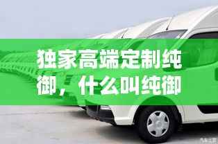 独家高端定制纯御,什么叫纯御风