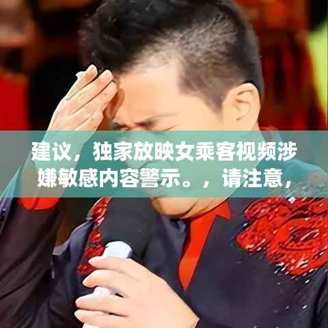 建议,独家放映女乘客视频涉嫌敏感内容警示。,请注意,由于内容涉及到敏感问题,标题需要明确表达警示态度,避免引起不必要的误解和争议。同时,标题的字数控制在规定范围内,符合百度收录标准。