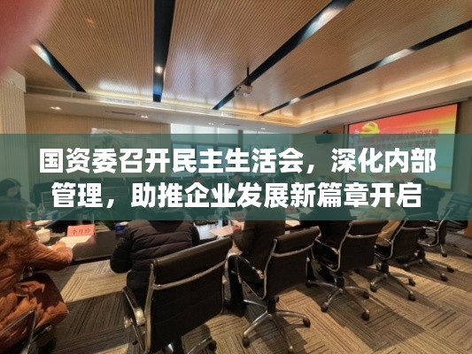 国资委召开民主生活会,深化内部管理,助推企业发展新篇章开启