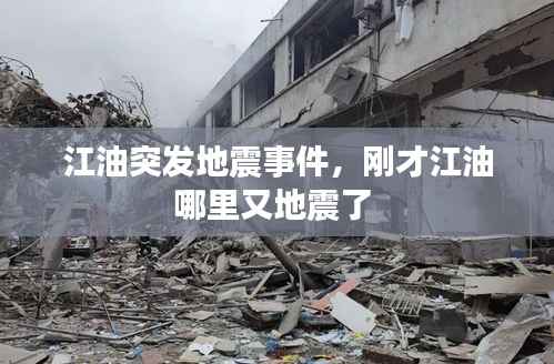 江油突发地震事件,刚才江油哪里又地震了