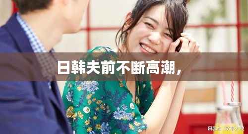 日韩夫前不断高潮,