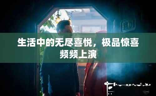 生活中的无尽喜悦,极品惊喜频频上演