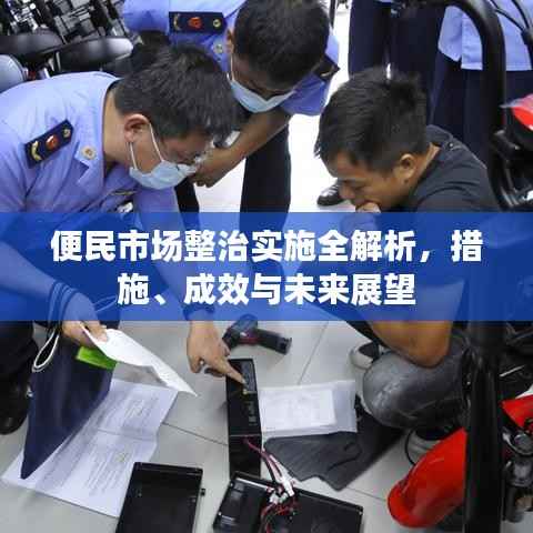 便民市场整治实施全解析,措施、成效与未来展望