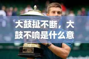 大鼓扯不断，大鼓不响是什么意思 