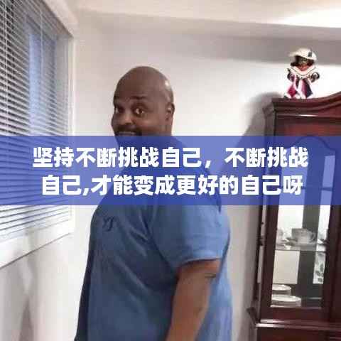 坚持不断挑战自己,不断挑战自己,才能变成更好的自己呀