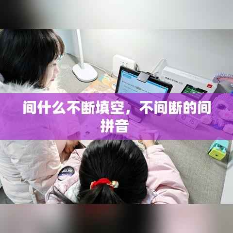 间什么不断填空,不间断的间拼音