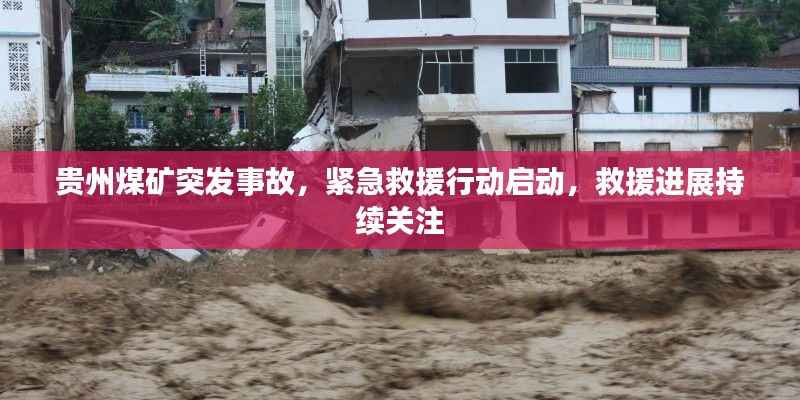 贵州煤矿突发事故,紧急救援行动启动,救援进展持续关注