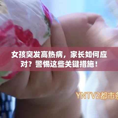 女孩突发高热病,家长如何应对?警惕这些关键措施!