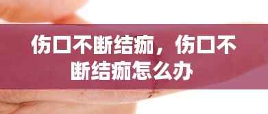 伤口不断结痂,伤口不断结痂怎么办