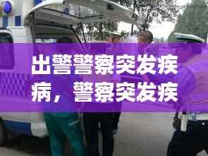 出警警察突发疾病,警察突发疾病猝死有哪些