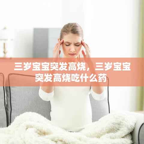 三岁宝宝突发高烧,三岁宝宝突发高烧吃什么药