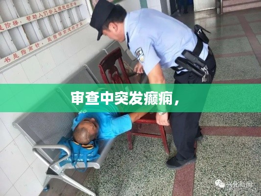 审查中突发癫痫,