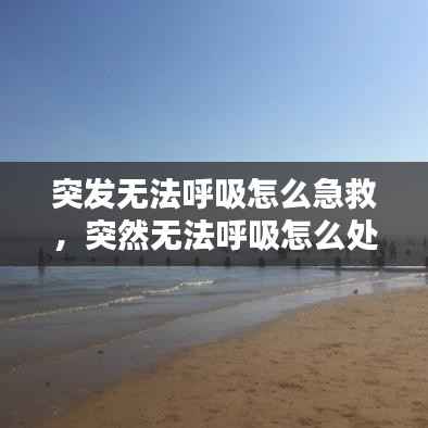 突发无法呼吸怎么急救,突然无法呼吸怎么处理