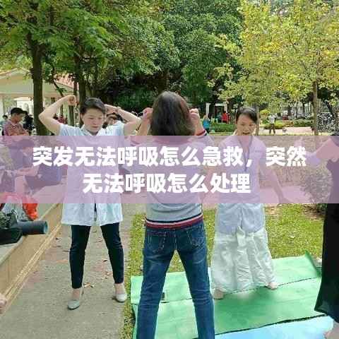 突发无法呼吸怎么急救,突然无法呼吸怎么处理