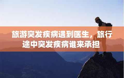 旅游突发疾病遇到医生,旅行途中突发疾病谁来承担