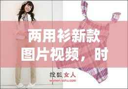 两用衫新款图片视频,时尚与实用完美融合,潮流之选!