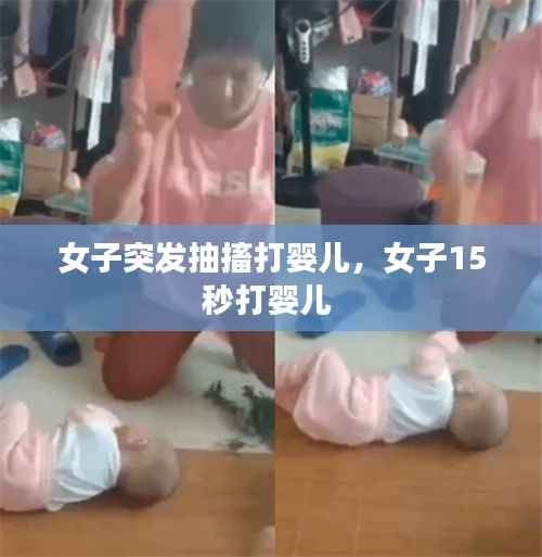女子突发抽搐打婴儿,女子15秒打婴儿