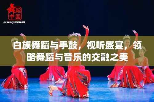白族舞蹈与手鼓,视听盛宴,领略舞蹈与音乐的交融之美