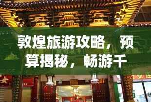 敦煌旅游攻略,预算揭秘,畅游千年古城!