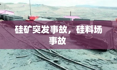 硅矿突发事故,硅料场事故