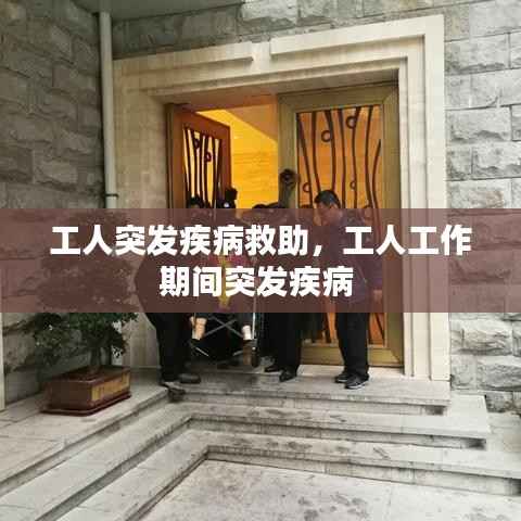 工人突发疾病救助,工人工作期间突发疾病
