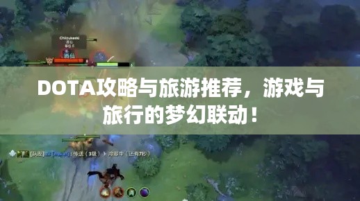 DOTA攻略与旅游推荐,游戏与旅行的梦幻联动!