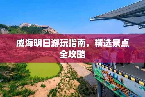 威海明日游玩指南,精选景点全攻略