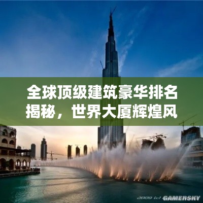 全球顶级建筑豪华排名揭秘,世界大厦辉煌风采一览