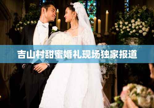 吉山村甜蜜婚礼现场独家报道