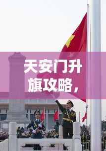 天安门升旗攻略,最新指南全解析