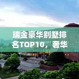 瑞金豪华别墅排名TOP10，奢华居住的标杆，探寻最贵别墅榜单！