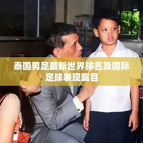 泰国男足最新世界排名及国际足球表现瞩目