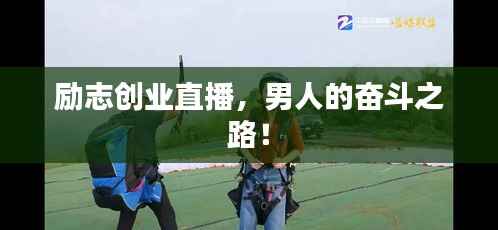 励志创业直播,男人的奋斗之路!