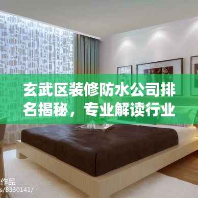 玄武区装修防水公司排名揭秘,专业解读行业质量与口碑!