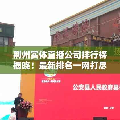 荆州实体直播公司排行榜揭晓!最新排名一网打尽