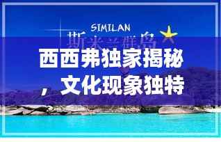 西西弗独家揭秘,文化现象独特魅力深度探索