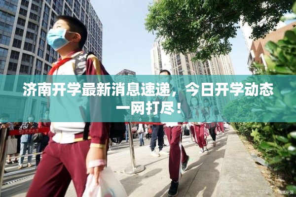 济南开学最新消息速递,今日开学动态一网打尽!