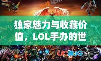 独家魅力与收藏价值,LOL手办的世界