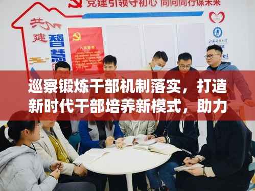 巡察锻炼干部机制落实,打造新时代干部培养新模式,助力干部成长蜕变