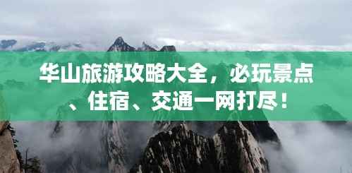 华山旅游攻略大全,必玩景点、住宿、交通一网打尽!